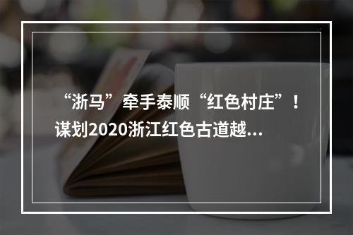 “浙马”牵手泰顺“红色村庄”！谋划2020浙江红色古道越野赛！