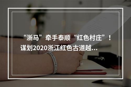 “浙马”牵手泰顺“红色村庄”！谋划2020浙江红色古道越野赛！