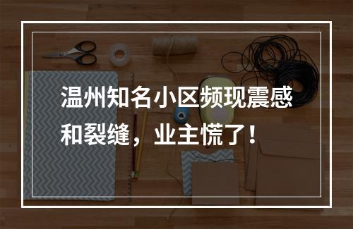温州知名小区频现震感和裂缝，业主慌了！