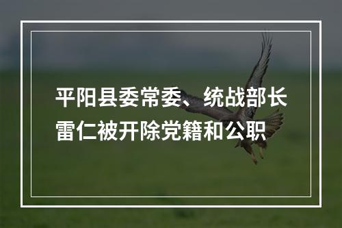 平阳县委常委、统战部长雷仁被开除党籍和公职