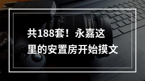 共188套！永嘉这里的安置房开始摸文
