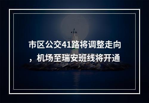 市区公交41路将调整走向，机场至瑞安班线将开通