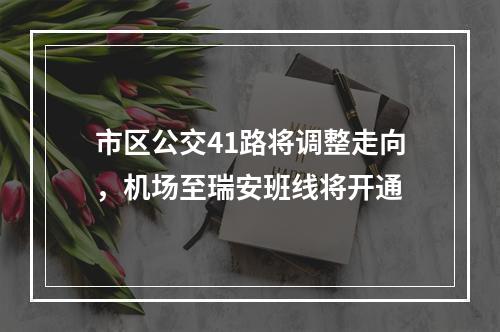 市区公交41路将调整走向，机场至瑞安班线将开通