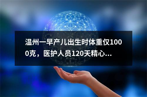 温州一早产儿出生时体重仅1000克，医护人员120天精心治疗帮他“闯关”出院