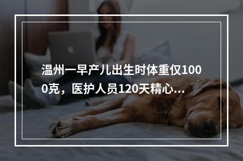 温州一早产儿出生时体重仅1000克，医护人员120天精心治疗帮他“闯关”出院
