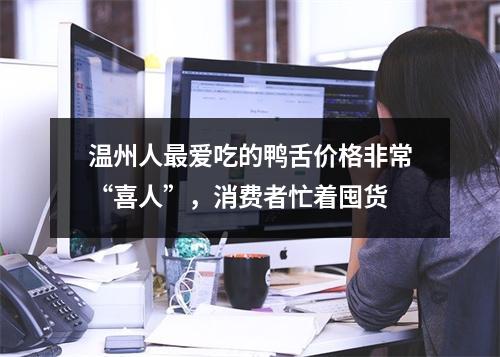 温州人最爱吃的鸭舌价格非常“喜人”，消费者忙着囤货