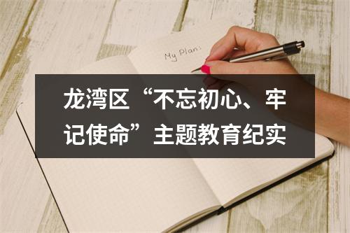 龙湾区“不忘初心、牢记使命”主题教育纪实
