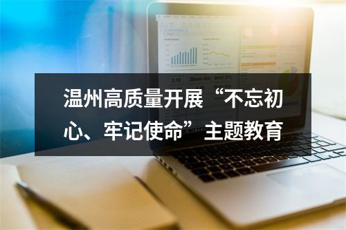 温州高质量开展“不忘初心、牢记使命”主题教育