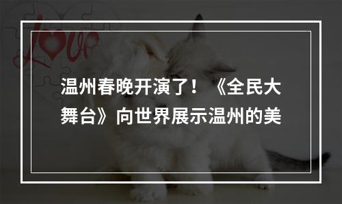 温州春晚开演了！《全民大舞台》向世界展示温州的美