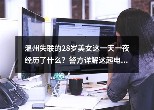 温州失联的28岁美女这一天一夜经历了什么？警方详解这起电信网络诈骗案幕后始末