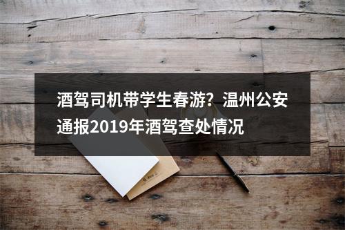 酒驾司机带学生春游？温州公安通报2019年酒驾查处情况