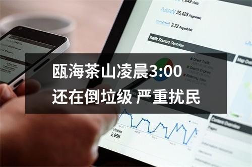 瓯海茶山凌晨3:00还在倒垃级 严重扰民