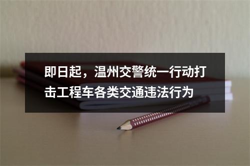 即日起，温州交警统一行动打击工程车各类交通违法行为