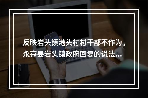 反映岩头镇港头村村干部不作为，永嘉县岩头镇政府回复的说法是否合理