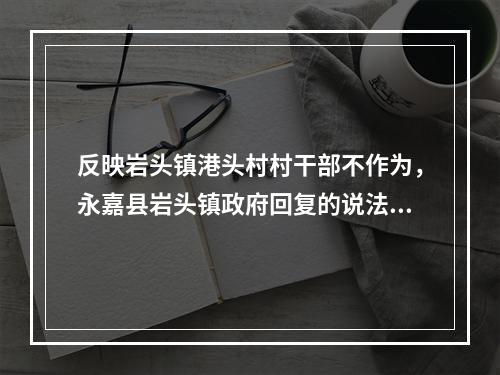 反映岩头镇港头村村干部不作为，永嘉县岩头镇政府回复的说法是否合理