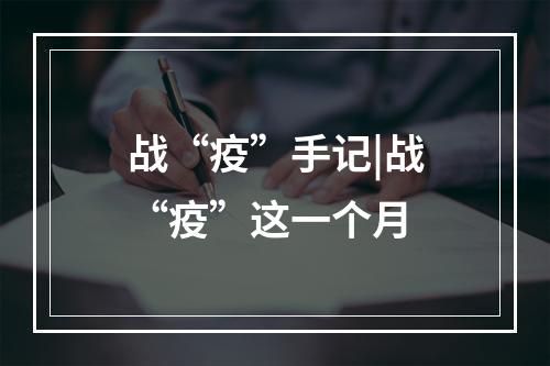 战“疫”手记|战“疫”这一个月
