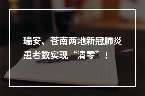 瑞安、苍南两地新冠肺炎患者数实现“清零”！