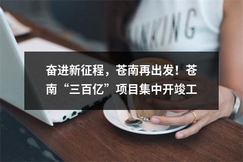奋进新征程，苍南再出发！苍南“三百亿”项目集中开竣工