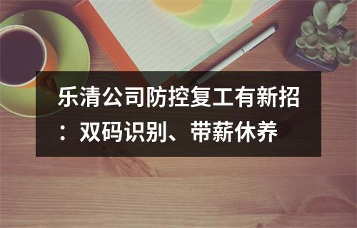 乐清公司防控复工有新招：双码识别、带薪休养