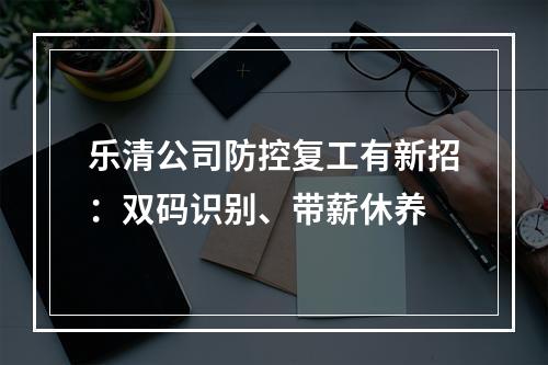 乐清公司防控复工有新招：双码识别、带薪休养