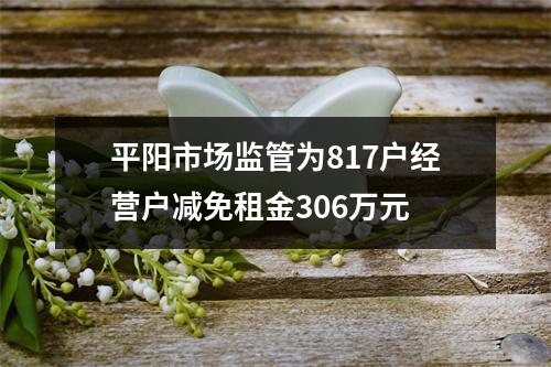 平阳市场监管为817户经营户减免租金306万元