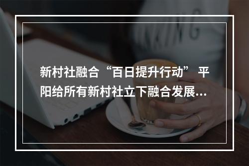 新村社融合“百日提升行动” 平阳给所有新村社立下融合发展“军令状”