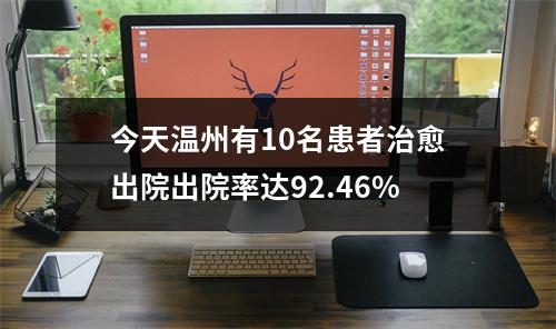 今天温州有10名患者治愈出院出院率达92.46%