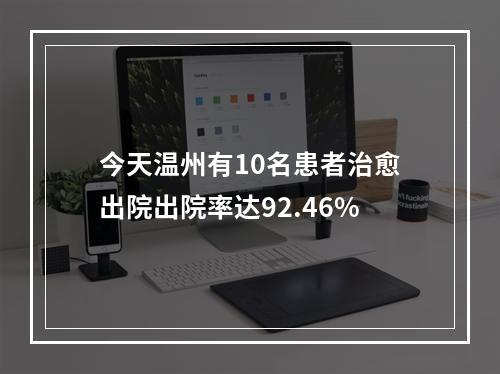 今天温州有10名患者治愈出院出院率达92.46%