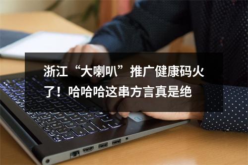 浙江“大喇叭”推广健康码火了！哈哈哈这串方言真是绝