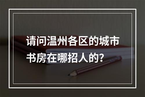 请问温州各区的城市书房在哪招人的？