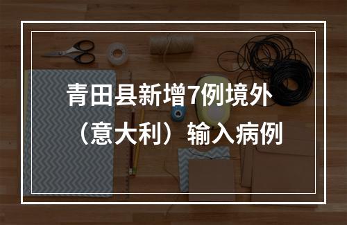 青田县新增7例境外（意大利）输入病例