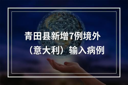 青田县新增7例境外（意大利）输入病例