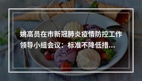 姚高员在市新冠肺炎疫情防控工作领导小组会议：标准不降低措施不断档力度不 ...