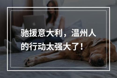 驰援意大利，温州人的行动太强大了！