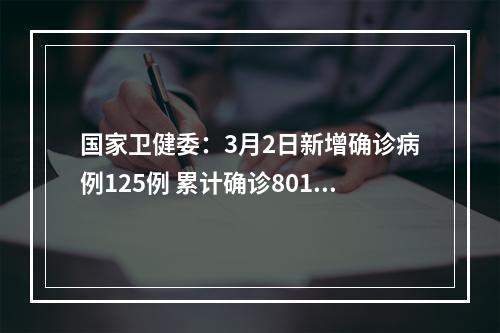 国家卫健委：3月2日新增确诊病例125例 累计确诊80151例