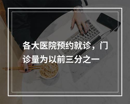 各大医院预约就诊，门诊量为以前三分之一