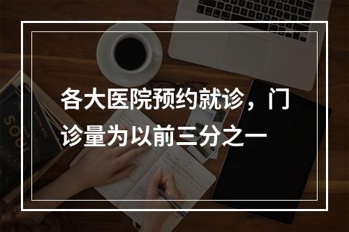 各大医院预约就诊，门诊量为以前三分之一