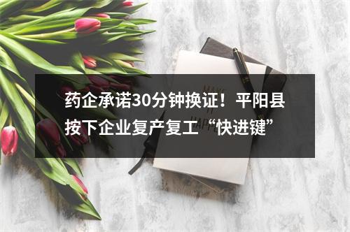 药企承诺30分钟换证！平阳县按下企业复产复工“快进键”