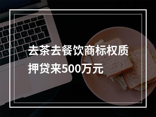 去茶去餐饮商标权质押贷来500万元
