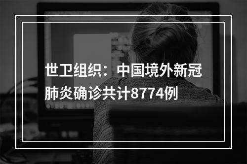 世卫组织：中国境外新冠肺炎确诊共计8774例