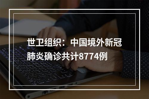 世卫组织：中国境外新冠肺炎确诊共计8774例