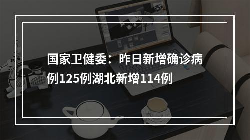 国家卫健委：昨日新增确诊病例125例湖北新增114例