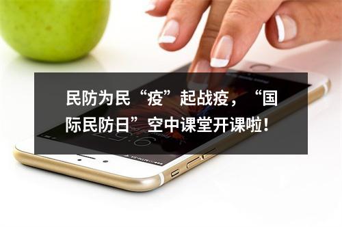 民防为民“疫”起战疫，“国际民防日”空中课堂开课啦！