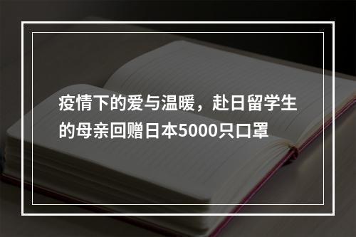 疫情下的爱与温暖，赴日留学生的母亲回赠日本5000只口罩