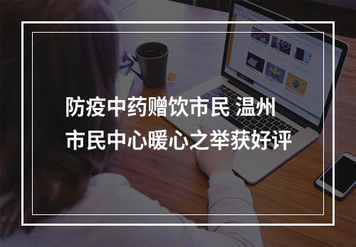 防疫中药赠饮市民 温州市民中心暖心之举获好评