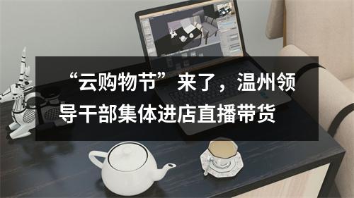 “云购物节”来了，温州领导干部集体进店直播带货