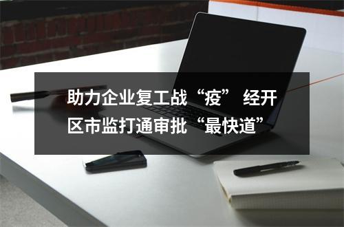 助力企业复工战“疫” 经开区市监打通审批“最快道”