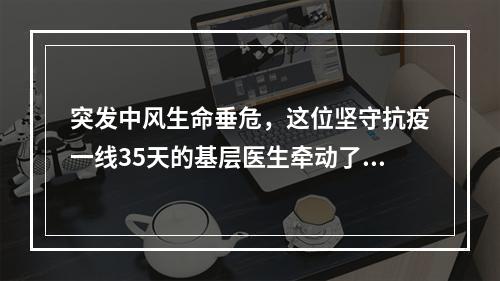 突发中风生命垂危，这位坚守抗疫一线35天的基层医生牵动了许多人的心