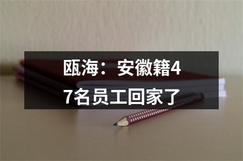 瓯海：安徽籍47名员工回家了