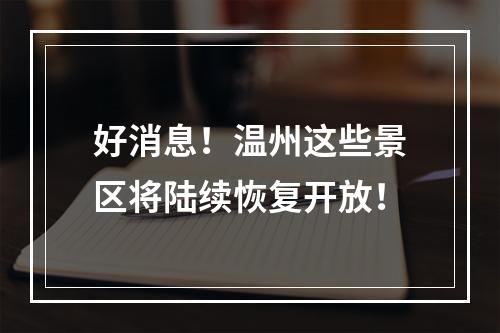 好消息！温州这些景区将陆续恢复开放！